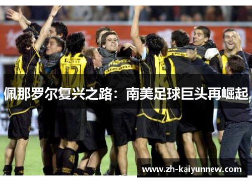 佩那罗尔复兴之路：南美足球巨头再崛起