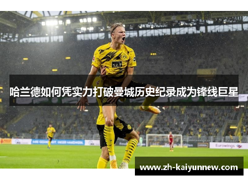 哈兰德如何凭实力打破曼城历史纪录成为锋线巨星