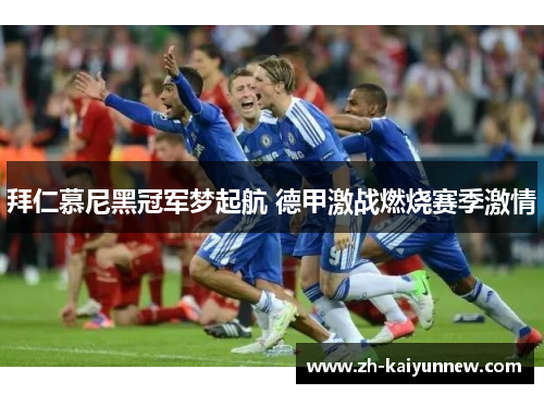 拜仁慕尼黑冠军梦起航 德甲激战燃烧赛季激情
